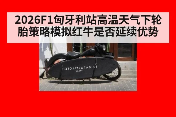 2026F1匈牙利站高温天气下轮胎策略模拟红牛是否延续优势