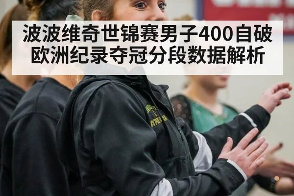 波波维奇世锦赛男子400自破欧洲纪录夺冠分段数据解析