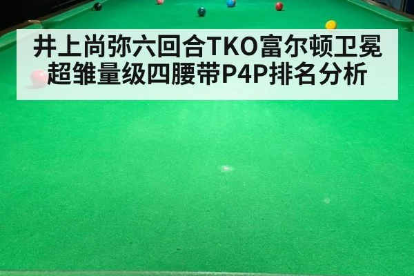 井上尚弥六回合TKO富尔顿卫冕超雏量级四腰带P4P排名分析