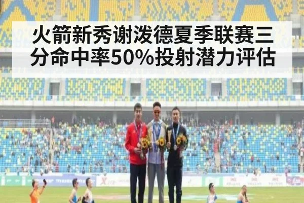 火箭新秀谢泼德夏季联赛三分命中率50%投射潜力评估
