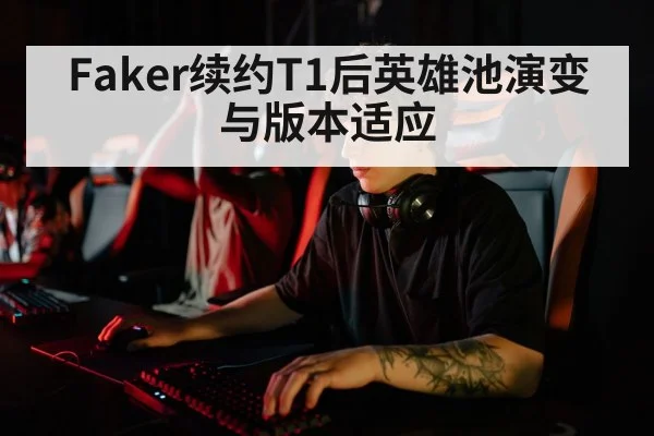 Faker续约T1后英雄池演变与版本适应