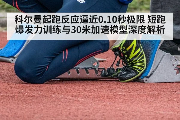 科尔曼起跑反应逼近0.10秒极限 短跑爆发力训练与30米加速模型深度解析
