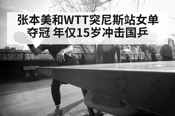 张本美和WTT突尼斯站女单夺冠 年仅15岁冲击国乒