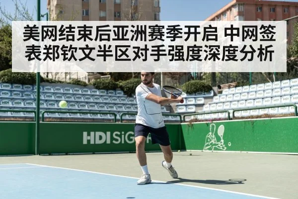 美网结束后亚洲赛季开启 中网签表郑钦文半区对手强度深度分析