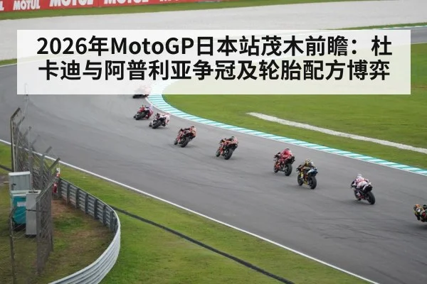 2026年MotoGP日本站茂木前瞻：杜卡迪与阿普利亚争冠及轮胎配方博弈
