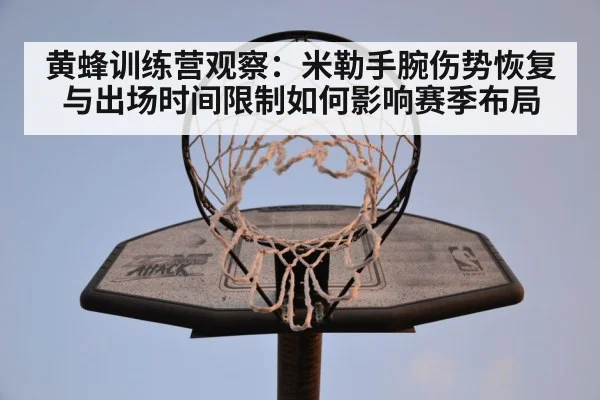 黄蜂训练营观察：米勒手腕伤势恢复与出场时间限制如何影响赛季布局
