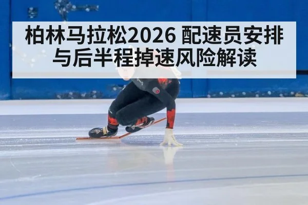 柏林马拉松2026 配速员安排与后半程掉速风险解读