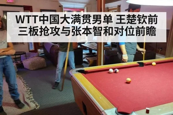 WTT中国大满贯男单 王楚钦前三板抢攻与张本智和对位前瞻